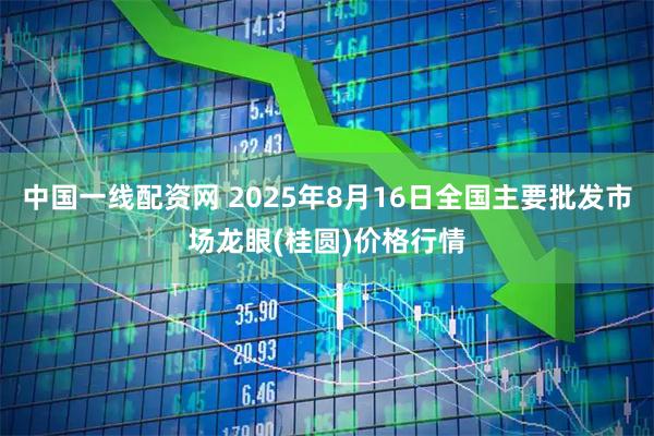 中国一线配资网 2025年8月16日全国主要批发市场龙眼(桂圆)价格行情