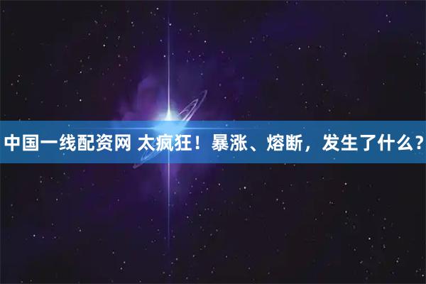 中国一线配资网 太疯狂！暴涨、熔断，发生了什么？